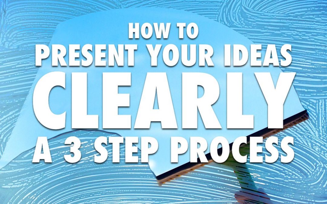 How to Present Your Ideas Clearly – A 3 Step Process [VIDEO]